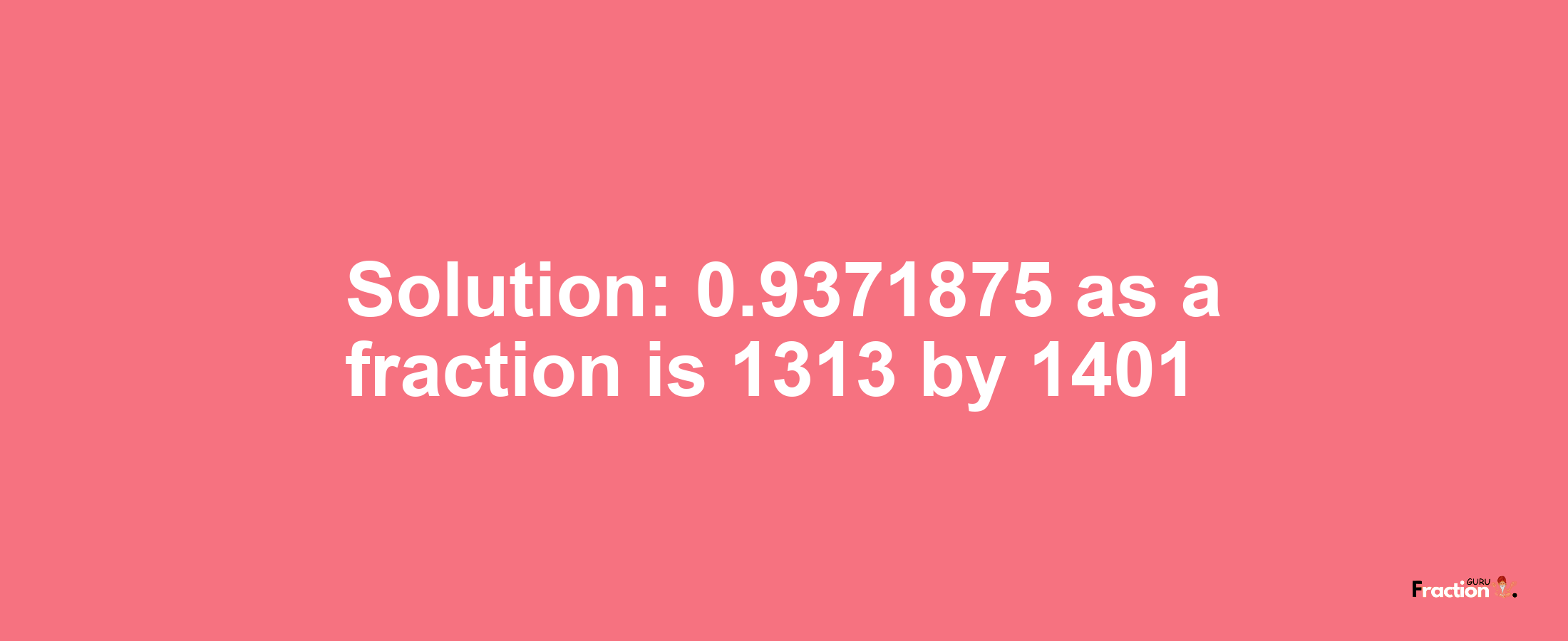 Solution:0.9371875 as a fraction is 1313/1401